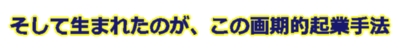 そして生まれたのが、この画期的起業手法